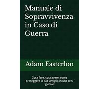 Manuale di Sopravvivenza in Caso di Guerra: Cosa fare, cosa avere, come proteggere la tua famiglia in una crisi globale
