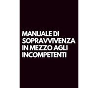 Manuale di sopravvivenza in mezzo agli incompetenti: Libro per appunti a righe divertente, Idea regalo collega ufficio, capo, moglie, marito, amica, amico