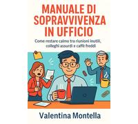 Manuale di sopravvivenza in ufficio: Come restare calmo tra riunioni inutili, colleghi assurdi e caffè freddi