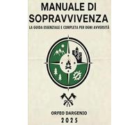 MANUALE DI SOPRAVVIVENZA LA GUIDA ESSENZIALE E COMPLETA PER OGNI AVVERSITÀ: guida essenziale, tecniche di sopravvivenza, emergenze, outdoor, manuale pratico