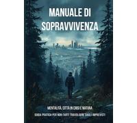 Manuale di sopravvivenza - mentalità, città in crisi e natura: guida pratica per non farti travolgere dagli imprevisti
