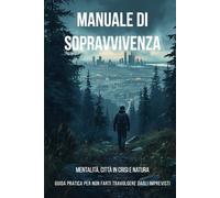 Manuale di sopravvivenza - mentalità, città in crisi e natura: guida pratica per non farti travolgere dagli imprevisti