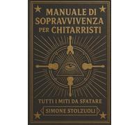 Manuale di Sopravvivenza per Chitarristi - Tutti i Miti da Sfatare: Un libro che smonta miti e convinzioni con ironia, buon senso e un pizzico di disincanto.