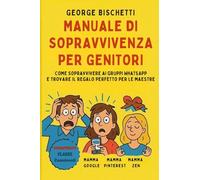 Manuale di sopravvivenza per genitori. Come sopravvivere ai gruppi WhatsApp e trovare il regalo perfetto per le maestre