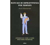 Manuale di sopravvivenza per neopapà. Consigli da uomo a uomo per padri primipari