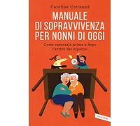 Manuale di sopravvivenza per nonni di oggi. Come cavarsela prima e dopo l'arrivo dei nipotini (Parenting)
