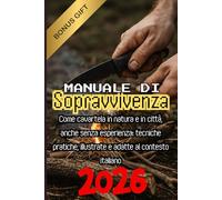 Manuale di Sopravvivenza Totale: Come cavartela in natura e in città, anche senza esperienza: tecniche pratiche, illustrate e adatte al contesto italiano
