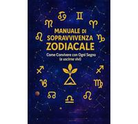 Manuale di Sopravvivenza Zodiacale: Come Convivere con Ogni Segno (e uscirne vivi)