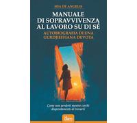 Manuale di sopravvivienza al lavoro su di sé: Autobiografia di una gurdjieffiana devota. Come non perderti mentre cerchi disperatamente di trovarti