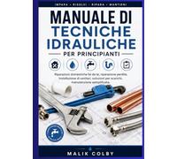 Manuale di tecniche idrauliche per principianti: Riparazioni domestiche fai da te, riparazione perdite, installazione di sanitari, soluzioni per scarichi, manutenzione semplificata