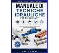 Manuale di tecniche idrauliche per principianti: Riparazioni domestiche fai da te, riparazione perdite, installazione di sanitari, soluzioni per scarichi, manutenzione semplificata