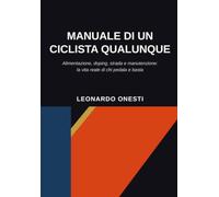 Manuale di un ciclista qualunque: Alimentazione, doping, strada e manutenzione: la vita reale di chi pedala e basta