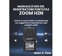 Manuale D'uso del Registratore Portatile Zoom H2n: Ottieni un suono nitido e professionale con suggerimenti essenziali per ogni progetto audio