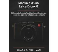 Manuale d'uso Leica D-Lux 8: Sblocca la fotografia di livello professionale con la tua potente fotocamera compatta