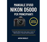 MANUALE D'USO NIKON D5000 PER PRINCIPIANTI: Fotografia DSLR passo dopo passo: nozioni di base semplici e manuali sulla fotocamera