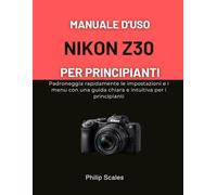 MANUALE D'USO NIKON Z30 PER PRINCIPIANTI: Padroneggia rapidamente le impostazioni e i menu con una guida chiara e intuitiva per i principianti