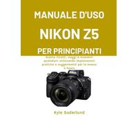 MANUALE D'USO NIKON Z5 PER PRINCIPIANTI: Scatta ritratti, viaggi e momenti quotidiani utilizzando impostazioni pratiche e suggerimenti per la messa a fuoco