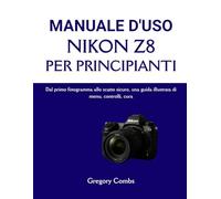 MANUALE D'USO NIKON Z8 PER PRINCIPIANTI: Dal primo fotogramma allo scatto sicuro, una guida illustrata di menu, controlli, cura