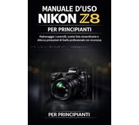 MANUALE D'USO NIKON Z8 PER PRINCIPIANTI: Padroneggia i controlli, scatta foto straordinarie e sblocca prestazioni di livello professionale con sicurezza