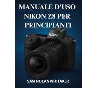 MANUALE D'USO NIKON Z8 PER PRINCIPIANTI: Tecniche di fotografia e videografia passo dopo passo, impostazioni della fotocamera, padronanza ... catturare immagini di qualità professionale