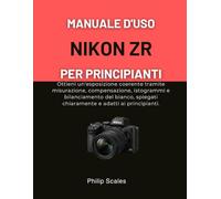 MANUALE D'USO NIKON ZR PER PRINCIPIANTI: Ottieni un'esposizione coerente tramite misurazione, compensazione, istogrammi e bilanciamento del bianco, spiegati chiaramente e adatti ai principianti.