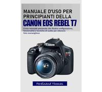 MANUALE D'USO PER PRINCIPIANTI DELLA CANON EOS REBEL T7: Il mio manuale personale che illustra configurazione, funzionalità e tecniche di scatto per ottenere foto meravigliose