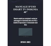MANUALE D'USO SMART TV INSIGNIA 40": Manuale completo per principianti e anziani per padroneggiare le funzionalità della serie F40, la modalità di impostazione e il telecomando vocale Alexa