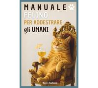 Manuale Felino per Addestrare gli Umani: Un libro che ogni amante dei gatti dovrebbe leggere (o TEMERE) | Perfetto per idee regalo donna, uomo, fidanzata o fidanzato. Ideale anche per Secret Santa