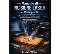 Manuale introduttivo all'incisione laser per principianti: Dalla prima incisione alla prima vendita: guida per principianti su come avviare e far crescere un'attività di incisione laser.