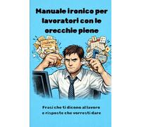 Manuale ironico per lavoratori con le orecchie piene: Frasi che ti dicono al lavoro e risposte che vorresti dare