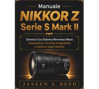 MANUALE NIKKOR Z SERIE S MARK II: Domina il tuo Sistema Mirrorless Nikon: Impostazioni, Tecniche Fotografiche e Gestione degli Obiettivi