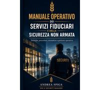 MANUALE OPERATIVO DEI SERVIZI FIDUCIARI E DELLA SICUREZZA NON ARMATA: Tecniche operative, procedure, normativa, controllo accessi, gestione eventi e sicurezza privata non armata
