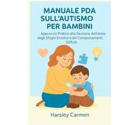 MANUALE PDA SULL'AUTISMO PER BAMBINI: Approccio Pratico alla Gestione dell'ansia, degli Sfoghi Emotivi e dei Comportamenti Difficili