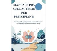 MANUALE PDA SULL'AUTISMO PER PRINCIPIANTI: Strategie pratiche, spunti genitoriali e strumenti di supporto per comprendere le esigenze neurodiverse uniche