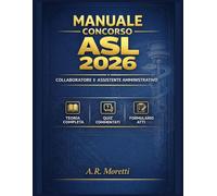 Manuale per Concorso Collaboratore e Assistente Amministrativo Aziende Sanitarie Locali (ASL) 2026: Con teoria completa, quiz commentati, modelli di atti e formulario per prova pratica.