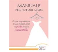 Manuale Per Future Spose. Come Organizzare Il Tuo Matrimonio In Poche