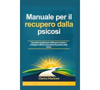 Manuale per il recupero dalla psicosi: Una guida completa per rafforzare la mente e sviluppare efficaci meccanismi di gestione dello stress.