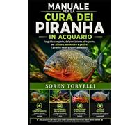 Manuale per la cura dei piranha in acquario: la guida completa, dal principiante all'esperto, per allevare, alimentare e gestire i piranha negli acquari domestici