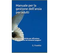 Manuale per la gestione dell'ansia per adulti: Tecniche pratiche per affrontare l'ansia anche nei momenti peggiori