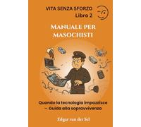 Manuale per masochisti: Quando la tecnologia impazzisce - Guida alla sopravvivenza