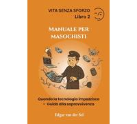 Manuale per masochisti: Quando la tecnologia impazzisce - Guida alla sopravvivenza