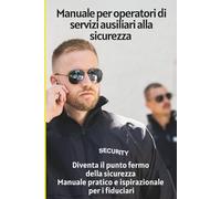 Manuale per operatori di servizi ausiliari alla sicurezza: Diventa il punto fermo della sicurezza - manuale pratico e ispirazionale per i fiduciari (Corso fiduciari sicurezza privata)