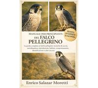 MANUALE PER PRINCIPIANTI DEL FALCO PELLEGRINO: La guida completa ai falchi pellegrini: tecniche di caccia, aerodinamica, riproduzione, habitat, comportamento, identificazione e altro ancora