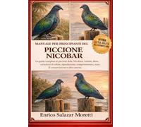 MANUALE PER PRINCIPIANTI DEL PICCIONE NICOBAR: La guida completa ai piccioni delle Nicobare: habitat, dieta, variazioni di colore, riproduzione, comportamento, stato di conservazione e altro ancora