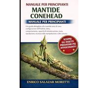 MANUALE PER PRINCIPIANTI DELLA MANTIDE CONEHEAD: Una guida dettagliata alla mantide testa di cono: configurazione dell'habitat, dieta, comportamento, ... sicurezza nella manipolazione e altro ancora