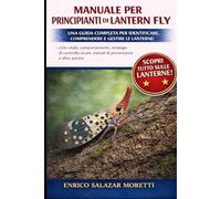 MANUALE PER PRINCIPIANTI DI LANTERN FLY: Una guida completa per identificare, comprendere e gestire le lanterne: ciclo vitale, comportamento, ... sicure, metodi di prevenzione e altro ancora