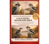 MANUALE PER PRINCIPIANTI DI LAUGHING KOOKABURRA: Una guida completa al Kookaburra ridente: habitat, dieta, comportamento, vocalizzazioni, struttura familiare, conservazione e altro ancora