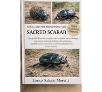 MANUALE PER PRINCIPIANTI DI SACRED SCARAB: Una guida illustrata completa allo scarabeo sacro: biologia, importanza culturale, habitat, alimentazione, ... tecniche di allevamento e altro ancora