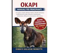MANUALE PER PRINCIPIANTI OKAPI: Una guida completa all'okapi: habitat, abitudini alimentari, comportamento sociale, anatomia, comunicazione, riproduzione, sfide per la conservazione e altro ancora