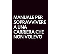 Manuale per sopravvivere a una carriera che non volevo: Libro per appunti a righe divertente, Idea regalo collega ufficio, capo, moglie, marito, amica, amico, babbo natale segreto
